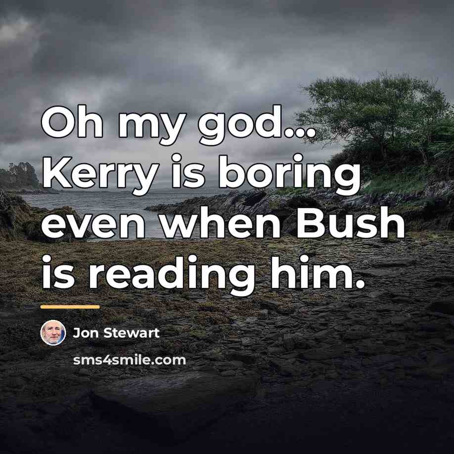 “Oh my god... Kerry is boring even when Bush is…” quote by Jon Stewart