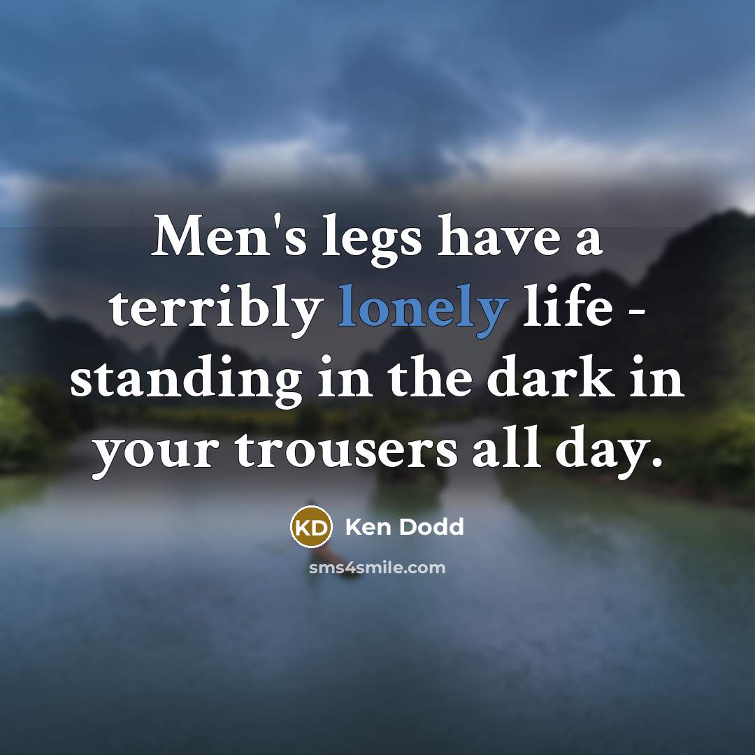 “Men's legs have a terribly lonely life - standing in…” quote by Ken Dodd