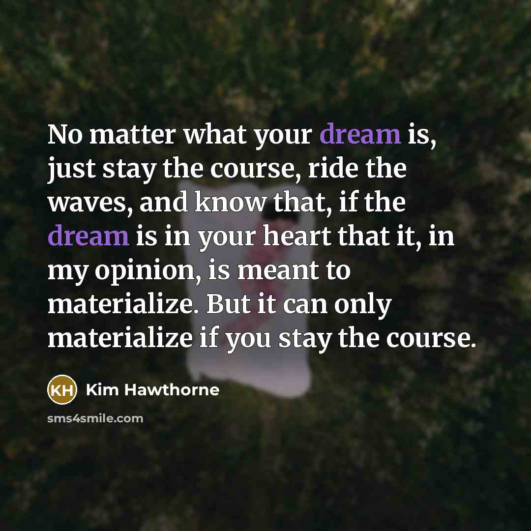 “No matter what your dream is, just stay the course,…” quote by Kim Hawthorne