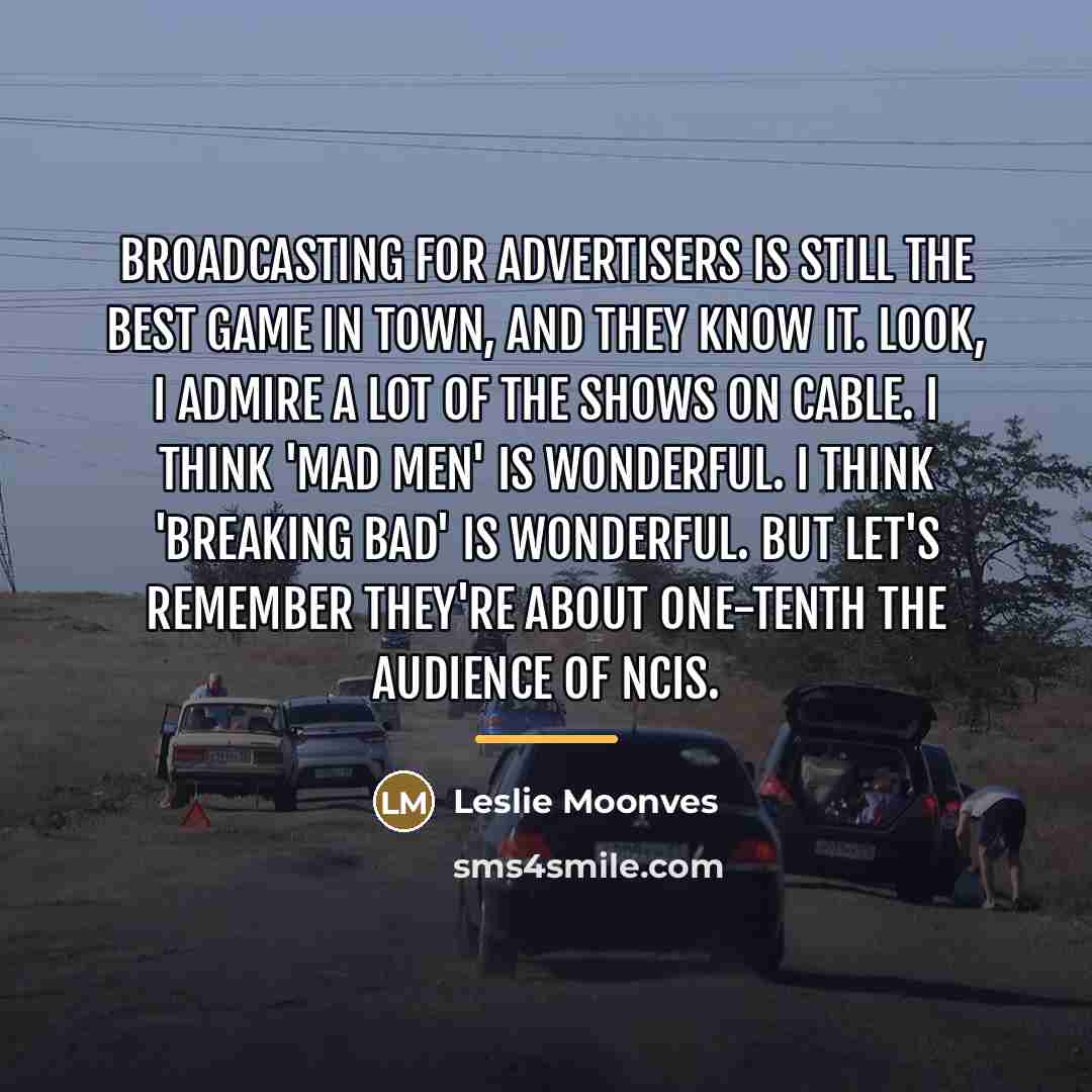 “Broadcasting for advertisers is still the best game in town,…” quote by Leslie Moonves