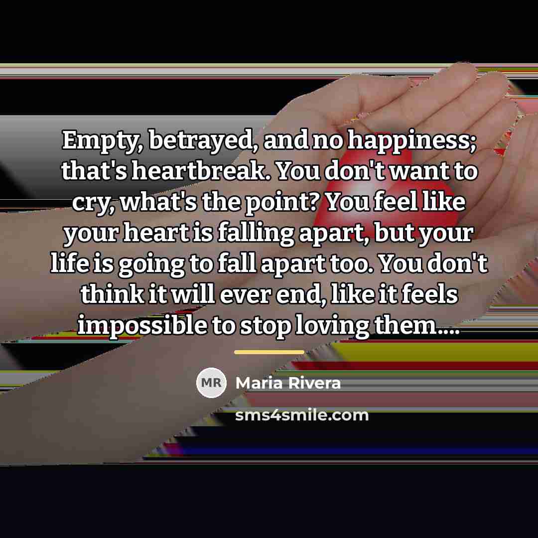 “Empty, betrayed, and no happiness; that's heartbreak. You don't want…” quote by Maria Rivera