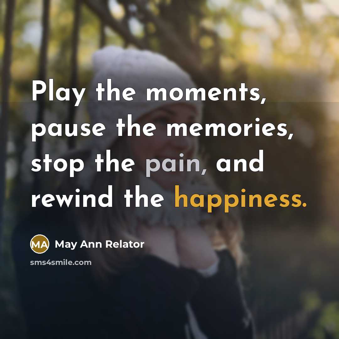“Play the moments, pause the memories, stop the pain, and…” quote by May Ann Relator