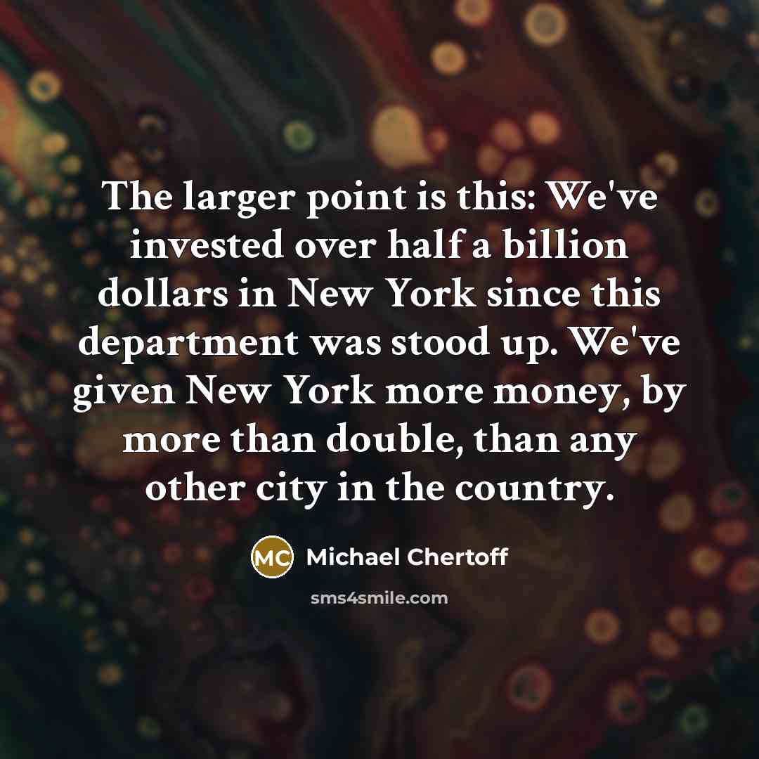“The larger point is this: We've invested over half a…” quote by Michael Chertoff