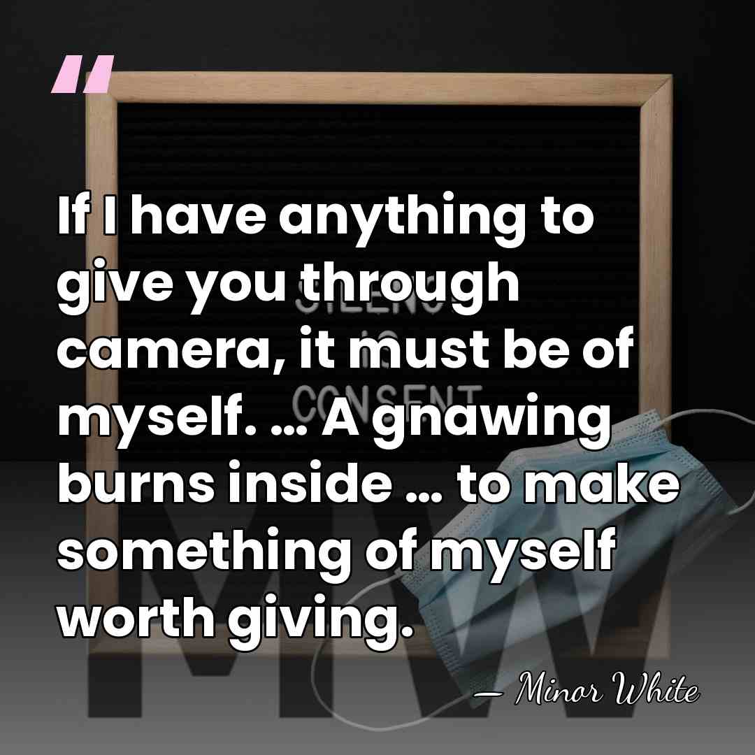 If I have anything to give you through camera, it must be&hellip; - Minor White
