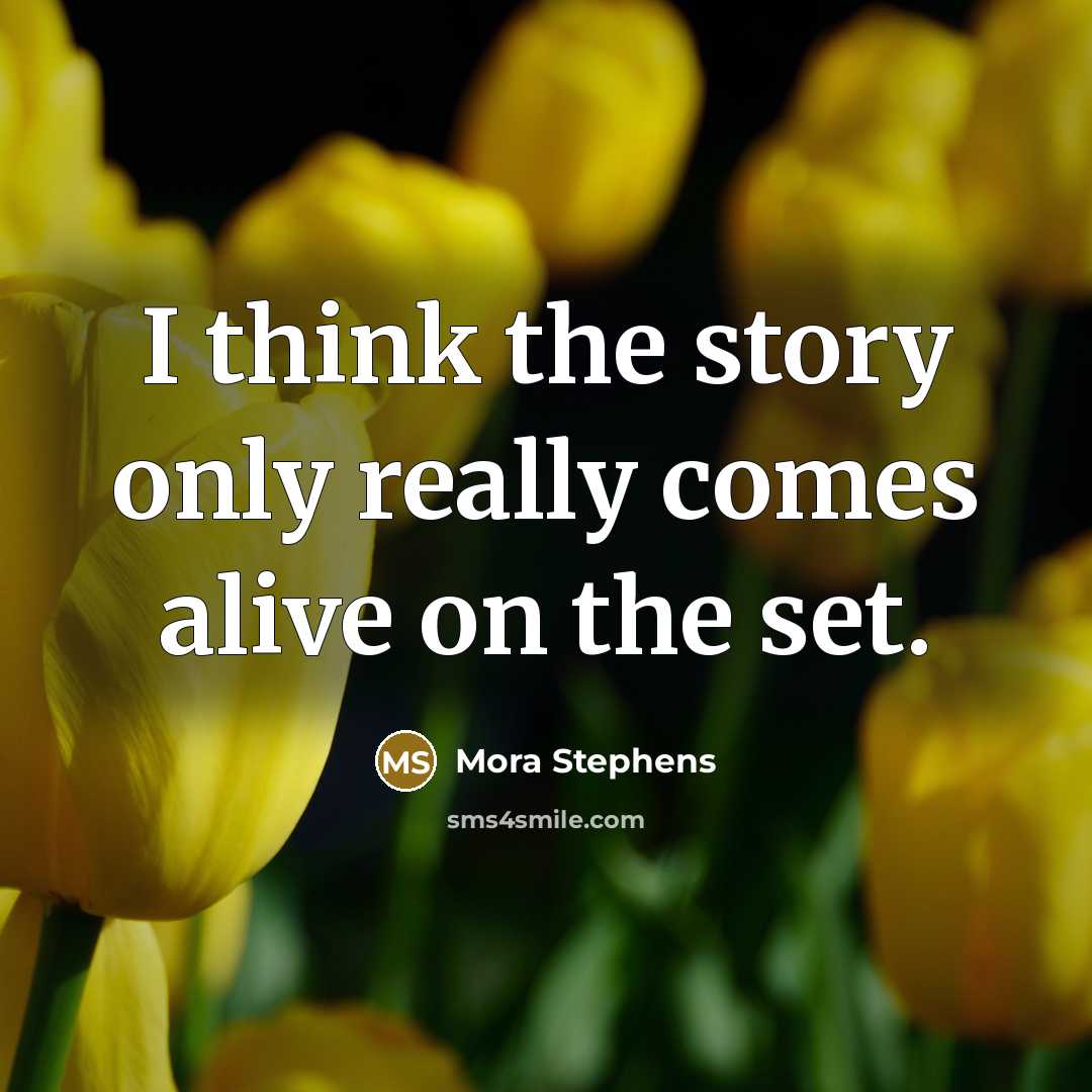 “I think the story only really comes alive on the…” quote by Mora Stephens