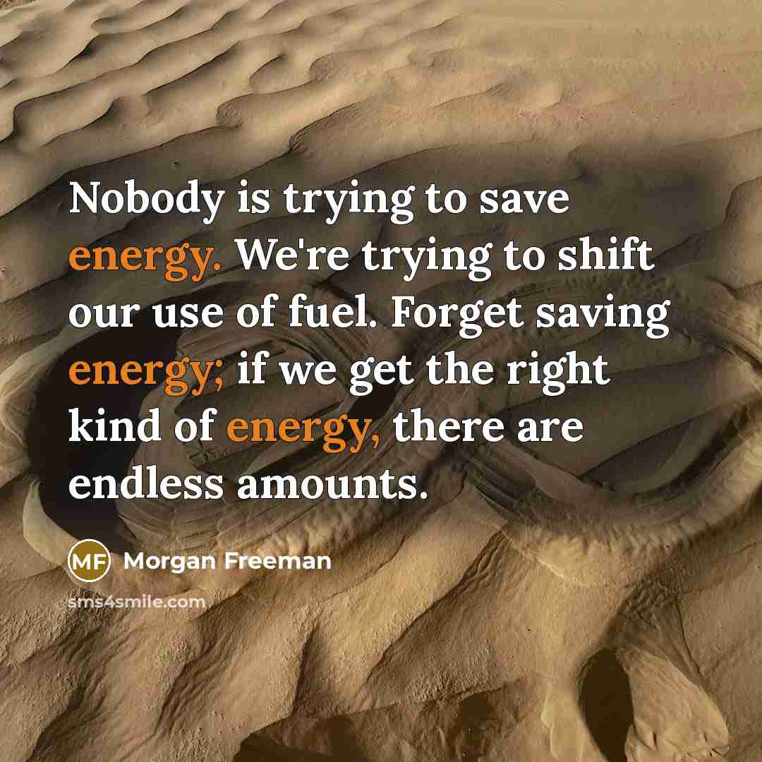 “Nobody is trying to save energy. We're trying to shift…” quote by Morgan Freeman