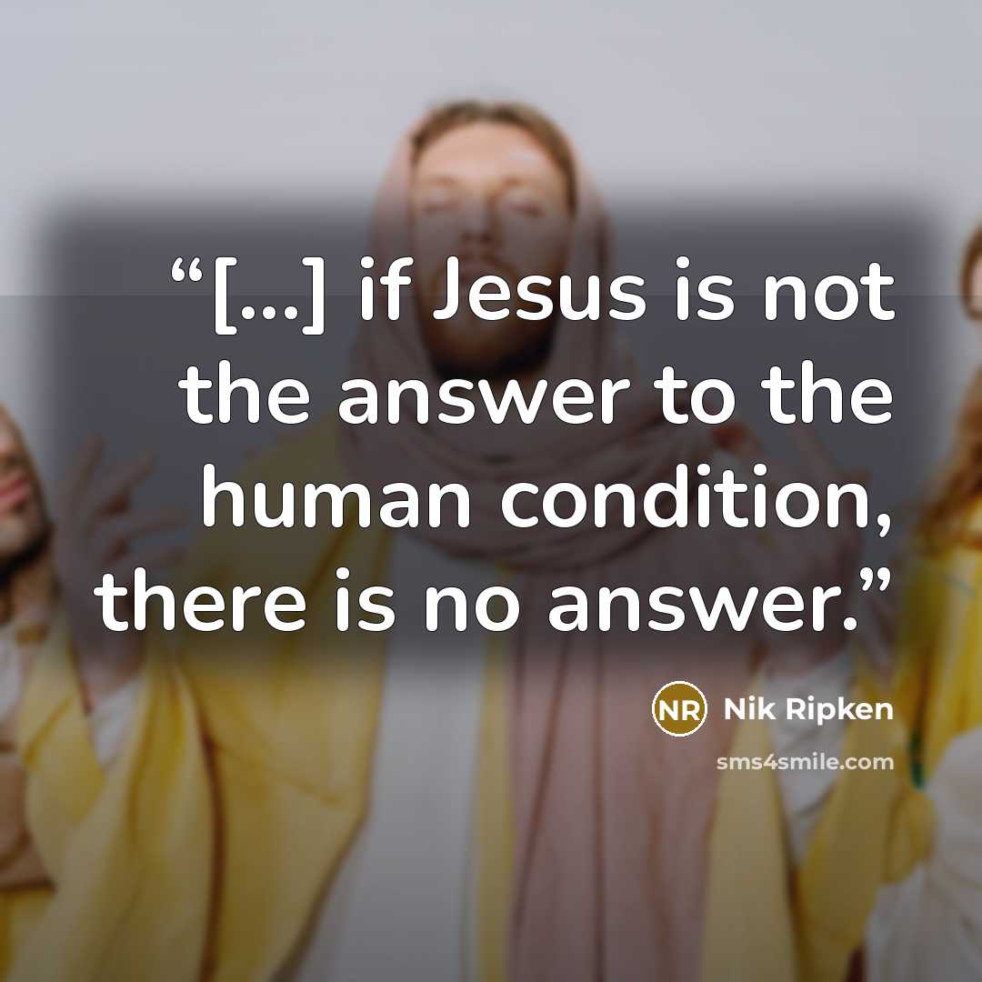 “[...] if Jesus is not the answer to the human condition, there is no answer.” quote by Nik Ripken
