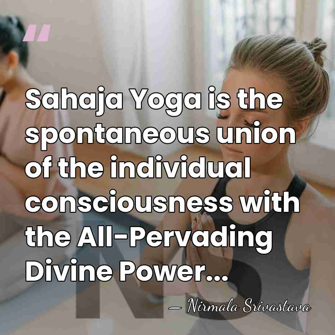 Sahaja Yoga is the spontaneous union of the individual consciousness with the&hellip; - Nirmala Srivastava