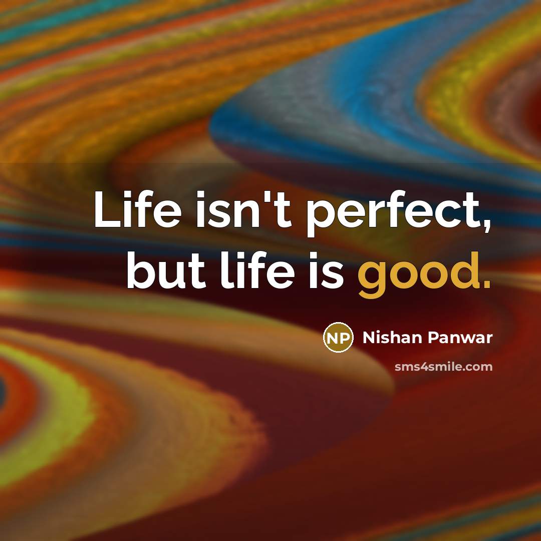 “Life isn't perfect, but life is good.” quote by Nishan Panwar