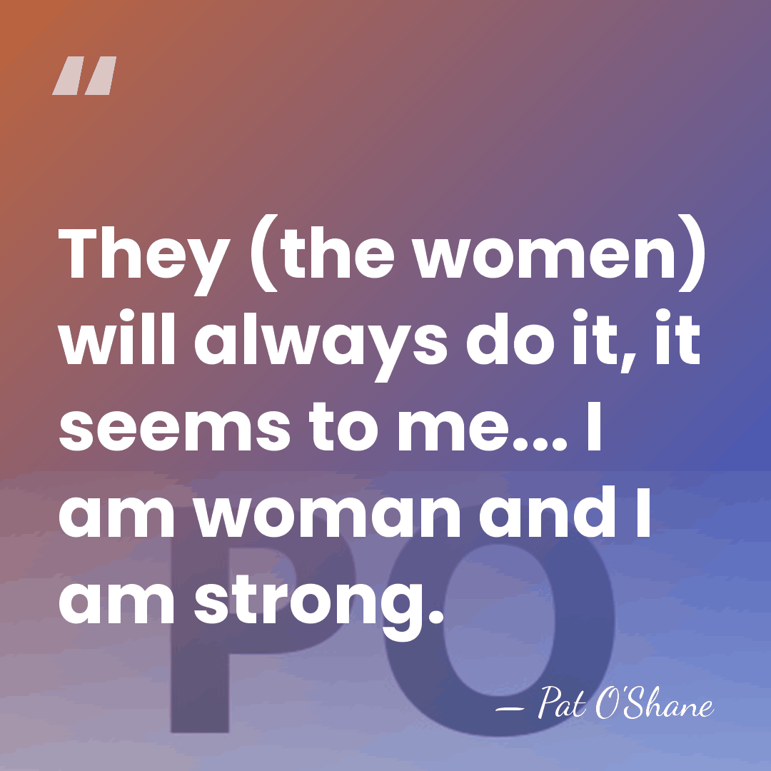 They (the women) will always do it, it seems to me... I&hellip; - Pat O'Shane