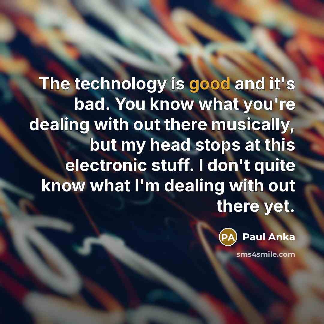 “The technology is good and it's bad. You know what…” quote by Paul Anka