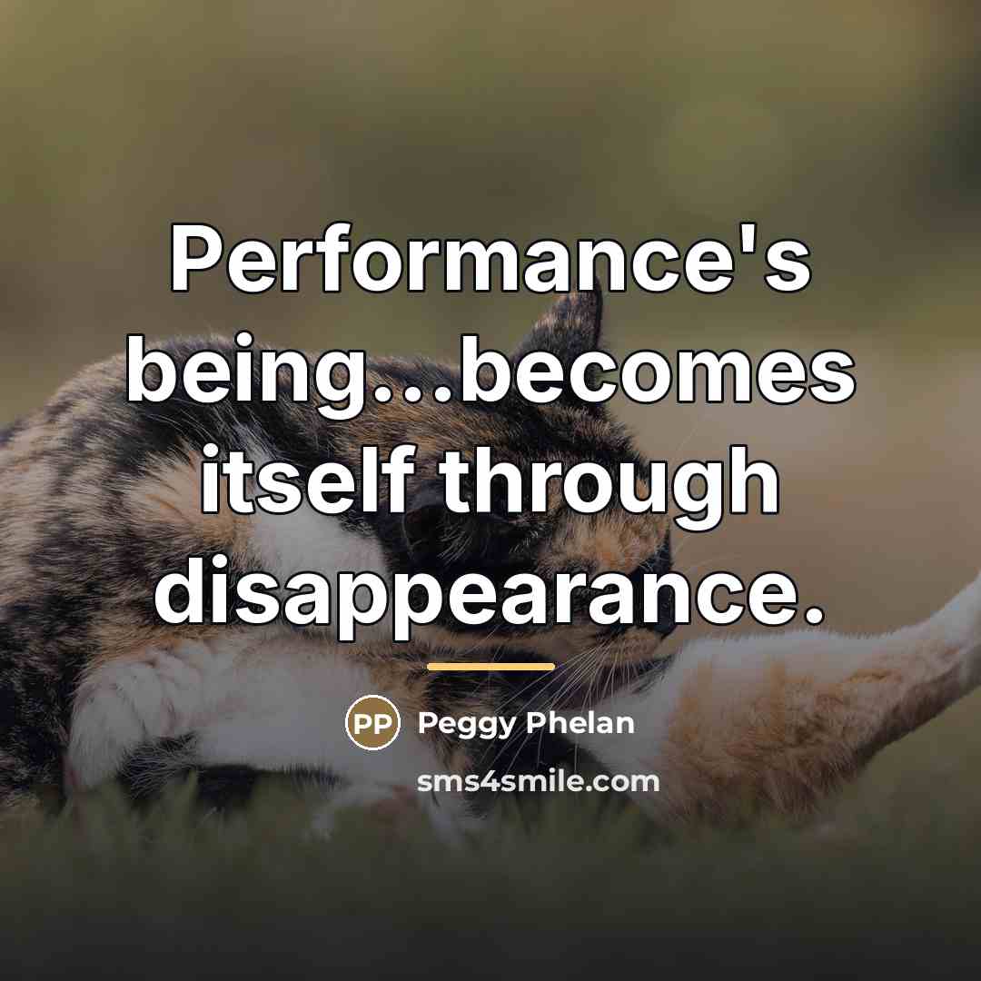 “Performance's being...becomes itself through disappearance.…” quote by Peggy Phelan
