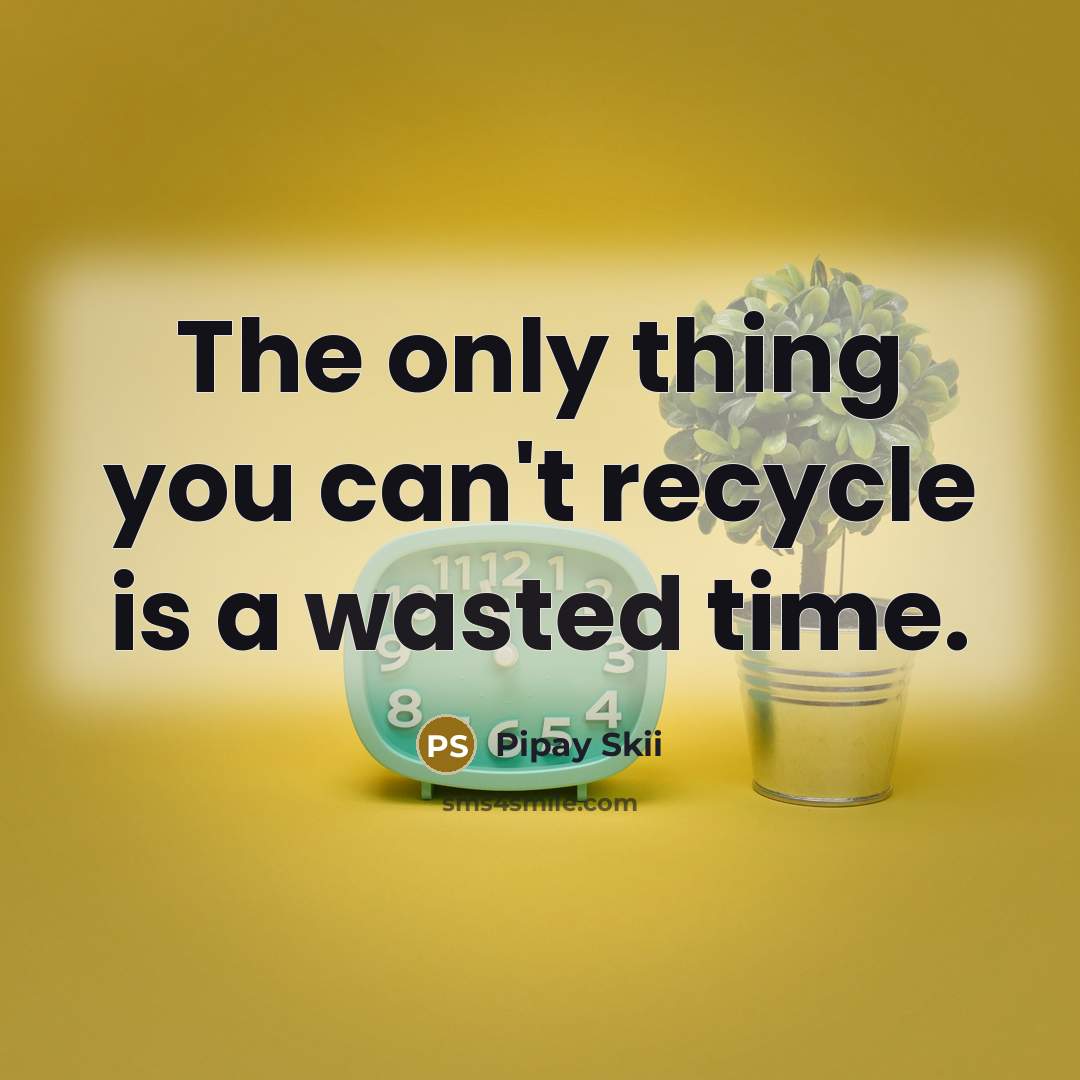 “The only thing you can't recycle is a wasted time.…” quote by Pipay Skii