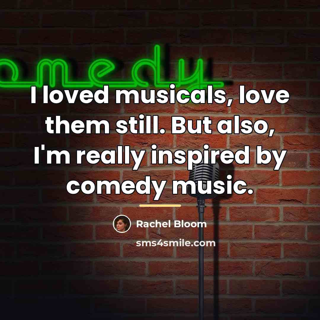“I loved musicals, love them still. But also, I'm really…” quote by Rachel Bloom