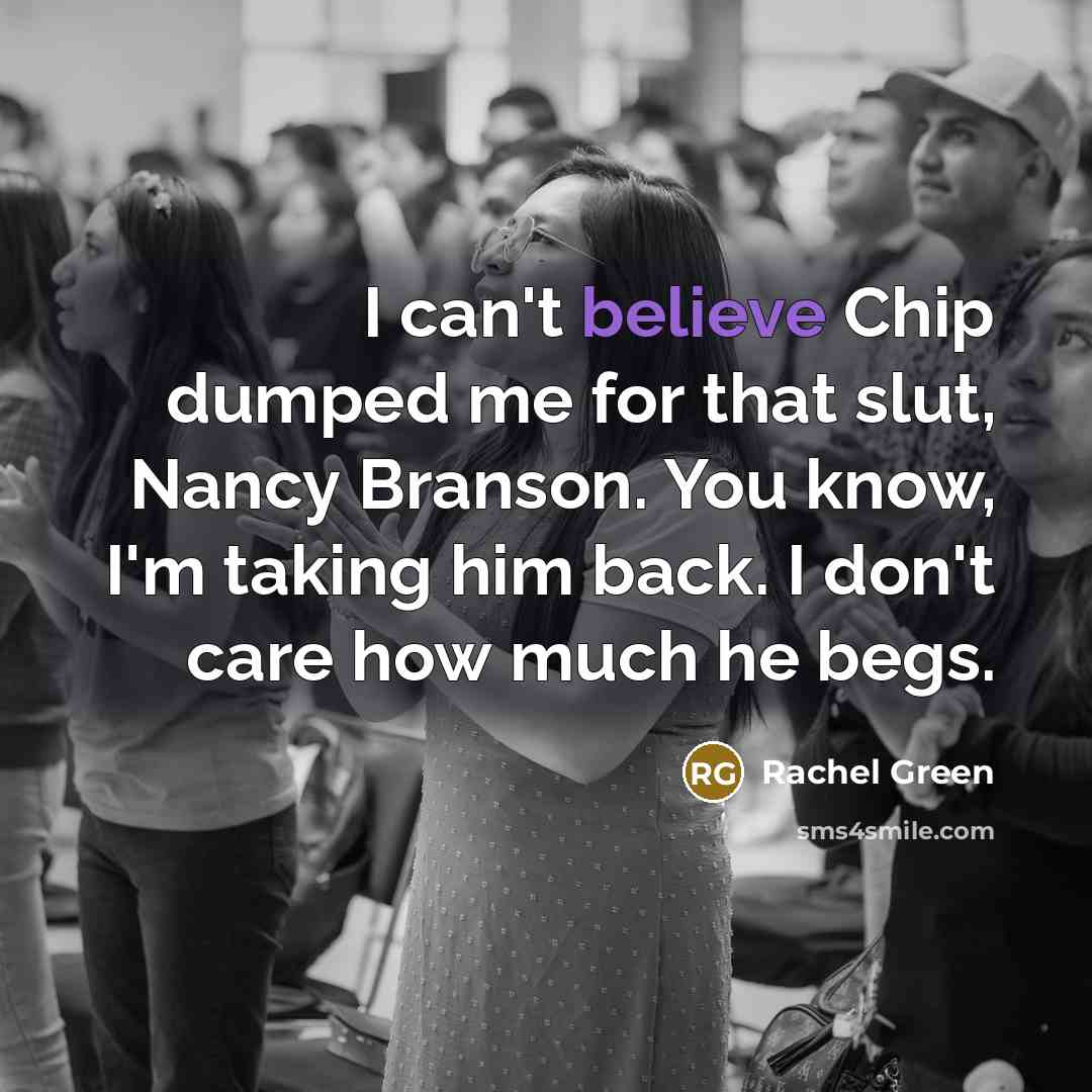 “I can't believe Chip dumped me for that slut, Nancy…” quote by Rachel Green