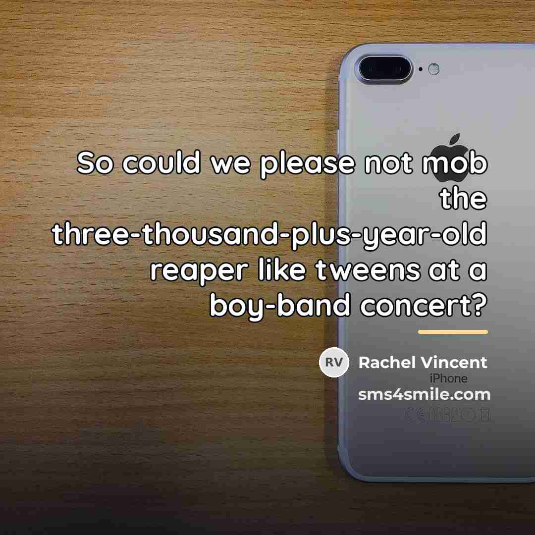 “So could we please not mob the three-thousand-plus-year-old reaper like…” quote by Rachel Vincent