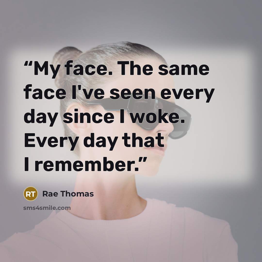 “My face. The same face I've seen every day since I woke. Every day that I remember.” quote by Rae Thomas