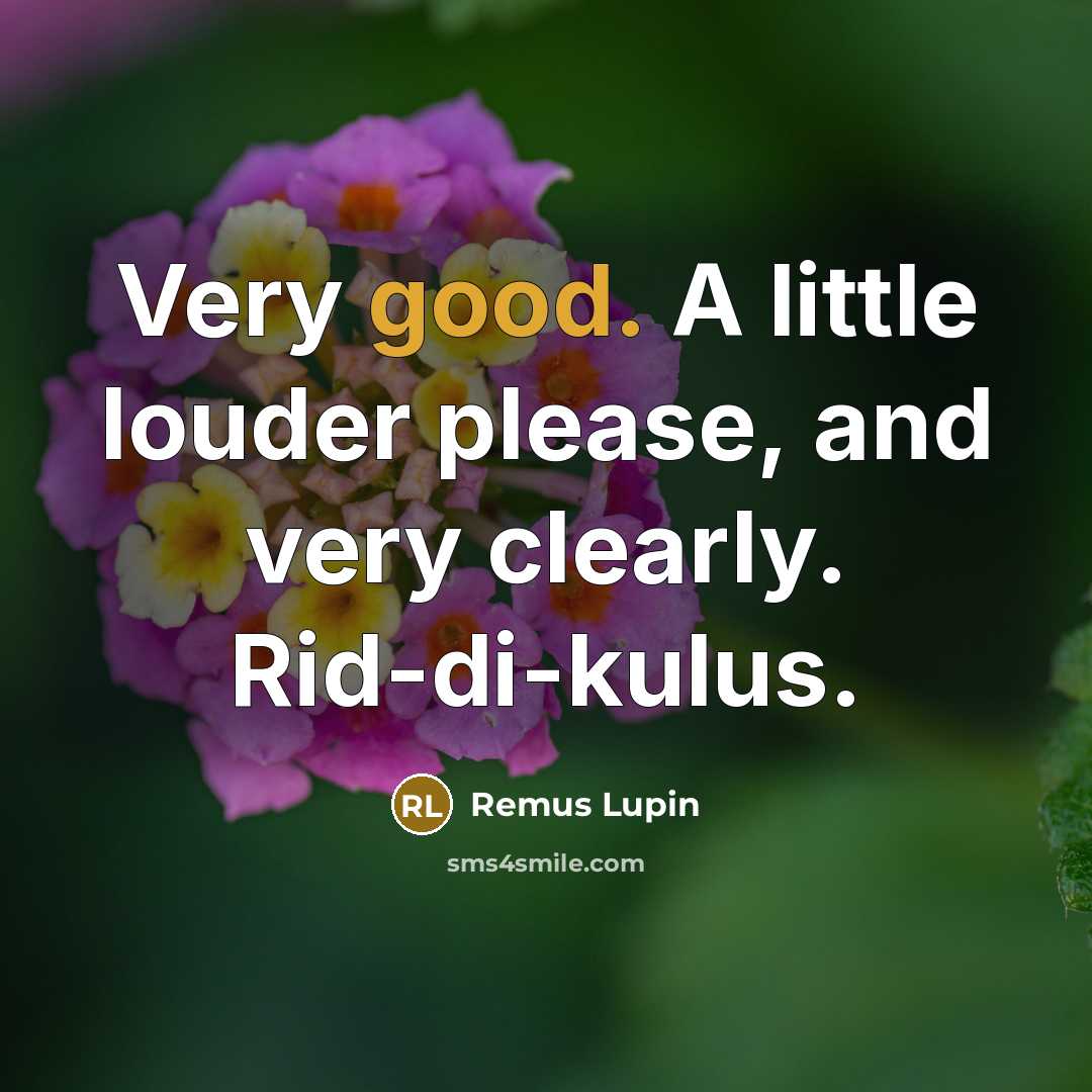 “Very good. A little louder please, and very clearly. Rid-di-kulus.” quote by Remus Lupin