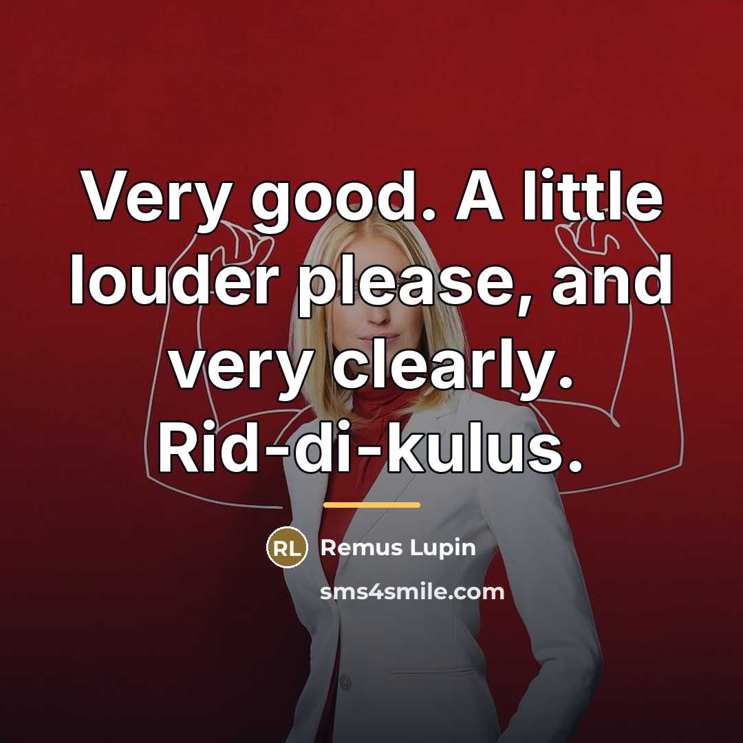 “Very good. A little louder please, and very clearly. Rid-di-kulus.…” quote by Remus Lupin