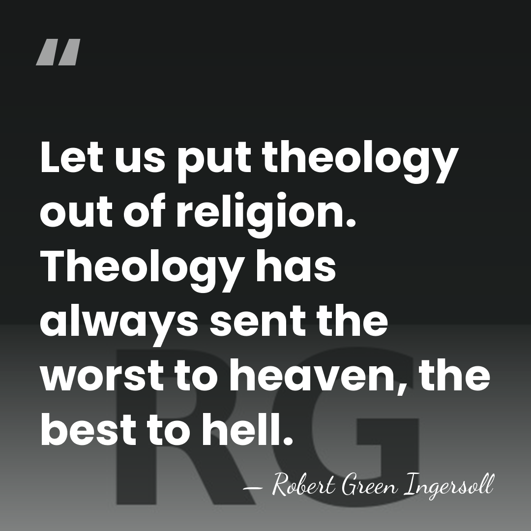 Let us put theology out of religion. Theology has always sent the&hellip; - Robert Green Ingersoll