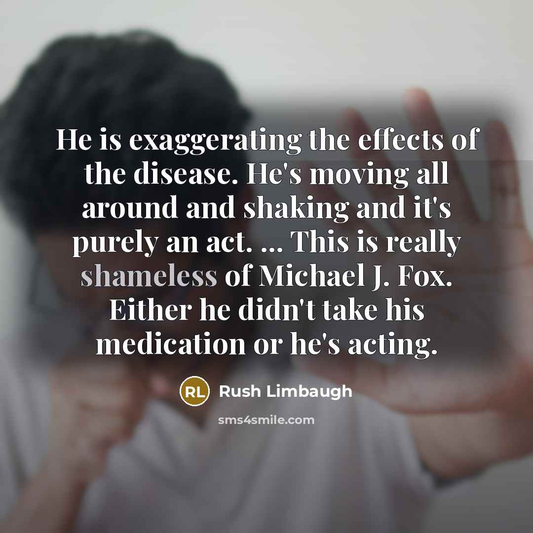 “He is exaggerating the effects of the disease. He's moving…” quote by Rush Limbaugh