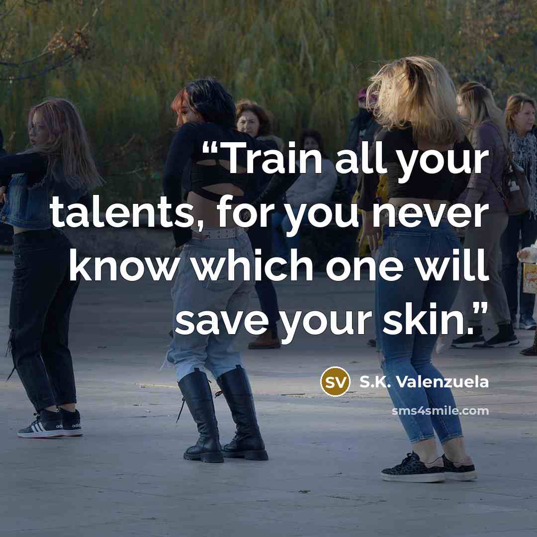 “Train all your talents, for you never know which one will save your skin.” quote by S.K. Valenzuela