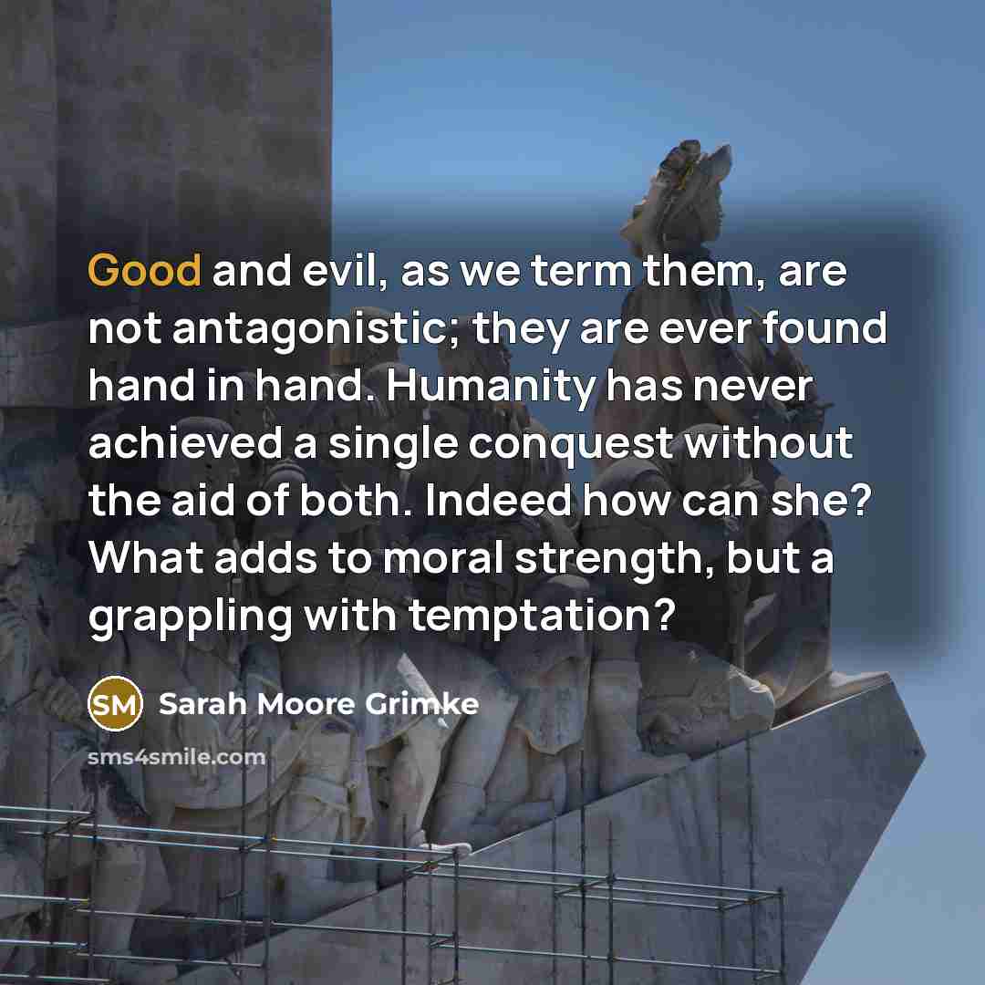 “Good and evil, as we term them, are not antagonistic;…” quote by Sarah Moore Grimke