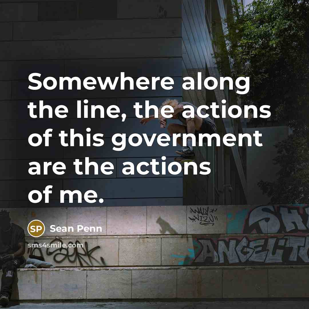 “Somewhere along the line, the actions of this government are…” quote by Sean Penn