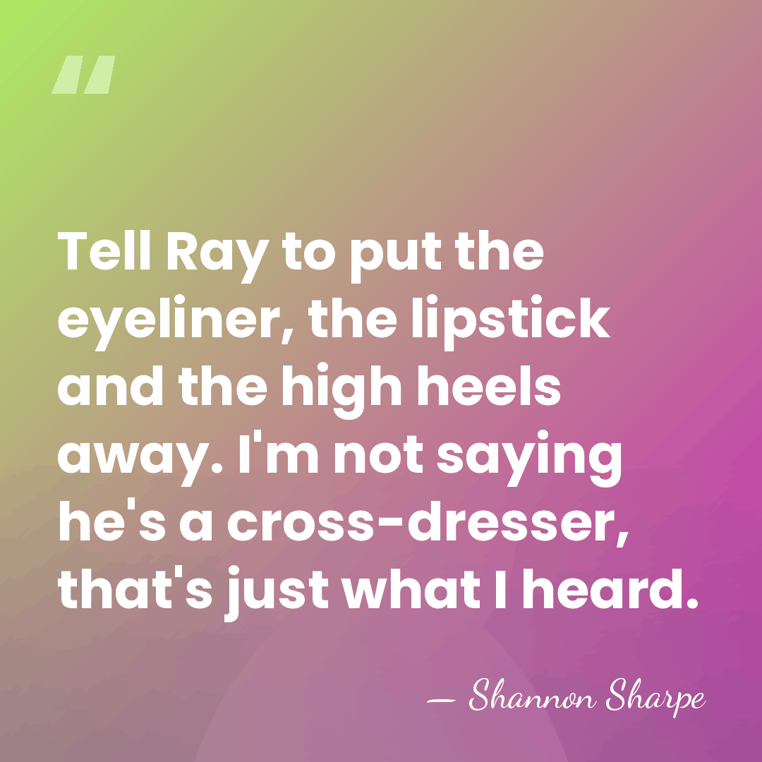 Tell Ray to put the eyeliner, the lipstick and the high heels&hellip; - Shannon Sharpe