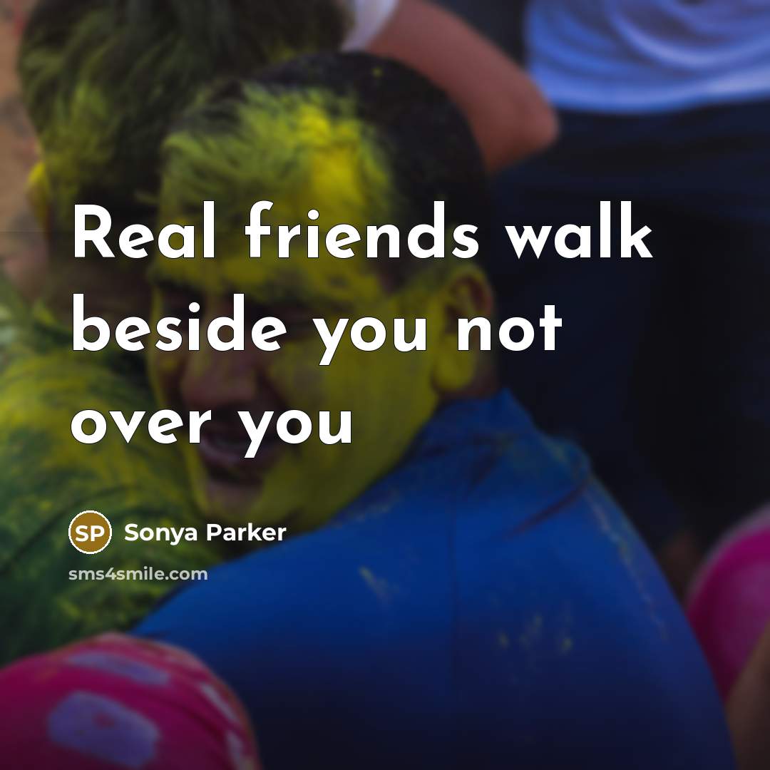 “Real friends walk beside you not over you…” quote by SONYA PARKER