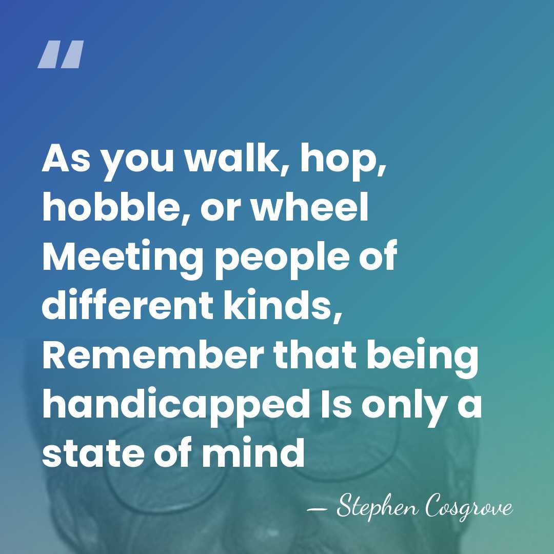 As you walk, hop, hobble, or wheel Meeting people of different kinds,&hellip; - Stephen Cosgrove