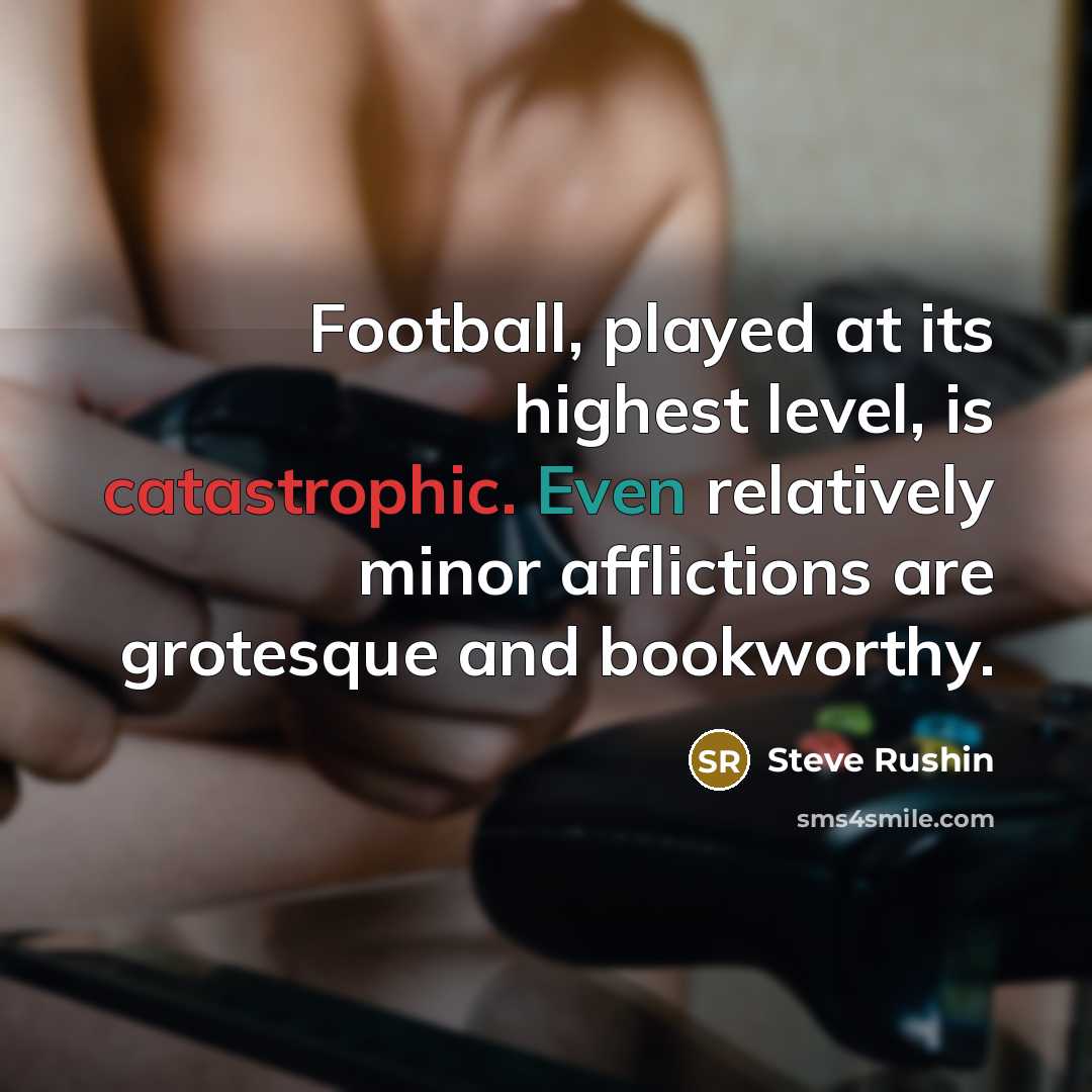 “Football, played at its highest level, is catastrophic. Even relatively…” quote by Steve Rushin