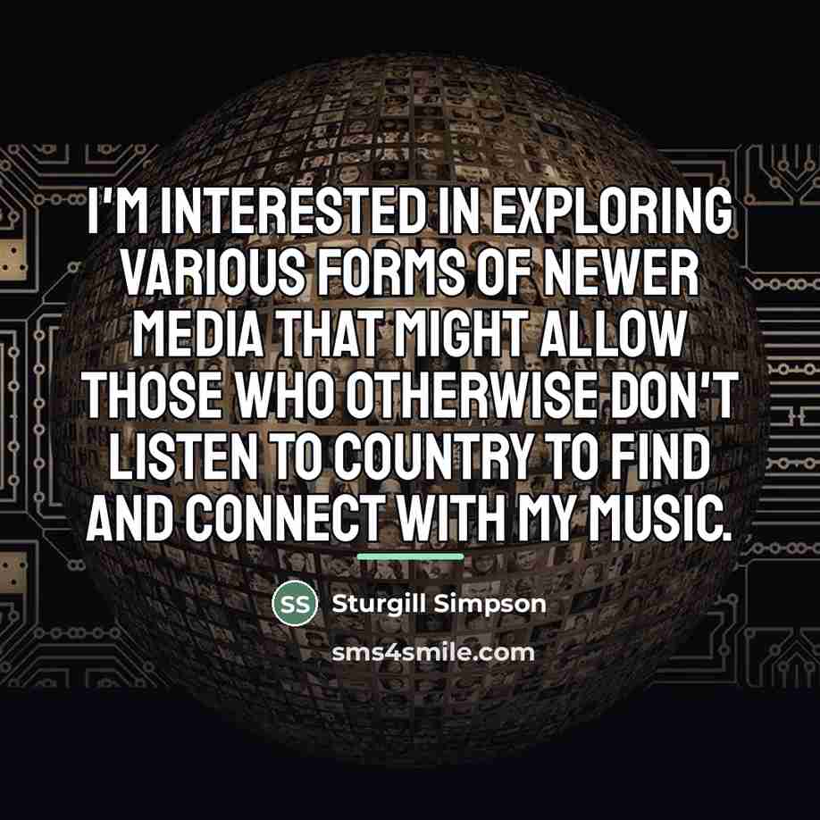 “I'm interested in exploring various forms of newer media that…” quote by Sturgill Simpson