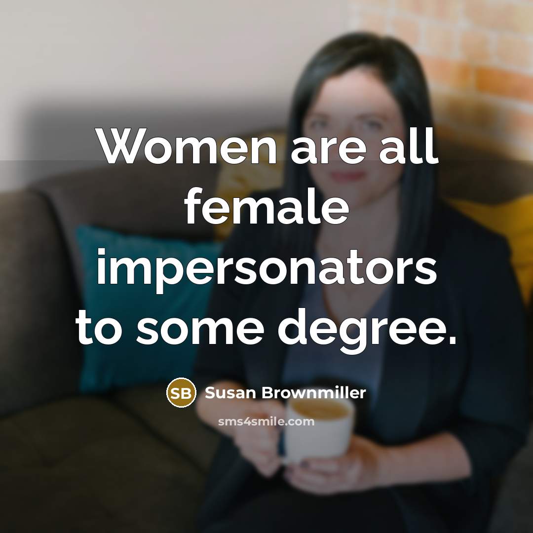 “Women are all female impersonators to some degree.…” quote by Susan Brownmiller