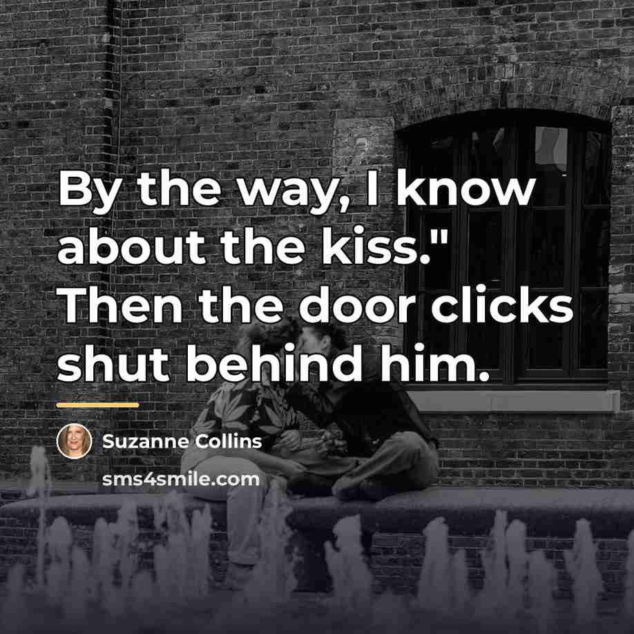 “By the way, I know about the kiss." Then the…” quote by Suzanne Collins