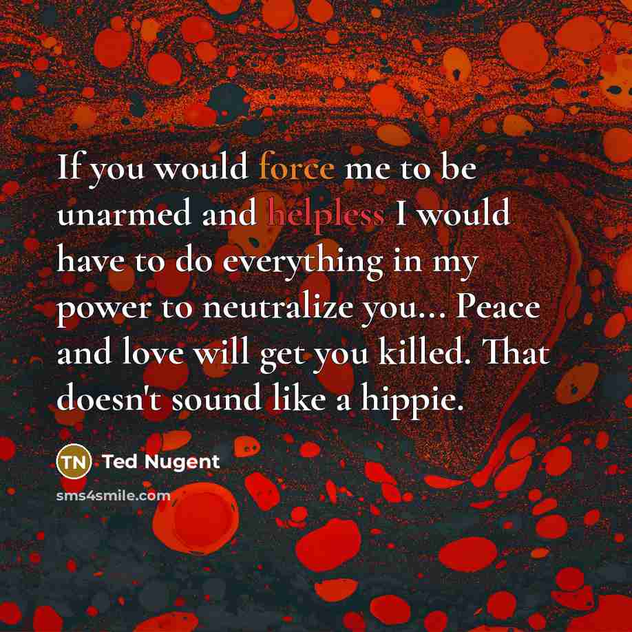 “If you would force me to be unarmed and helpless…” quote by Ted Nugent