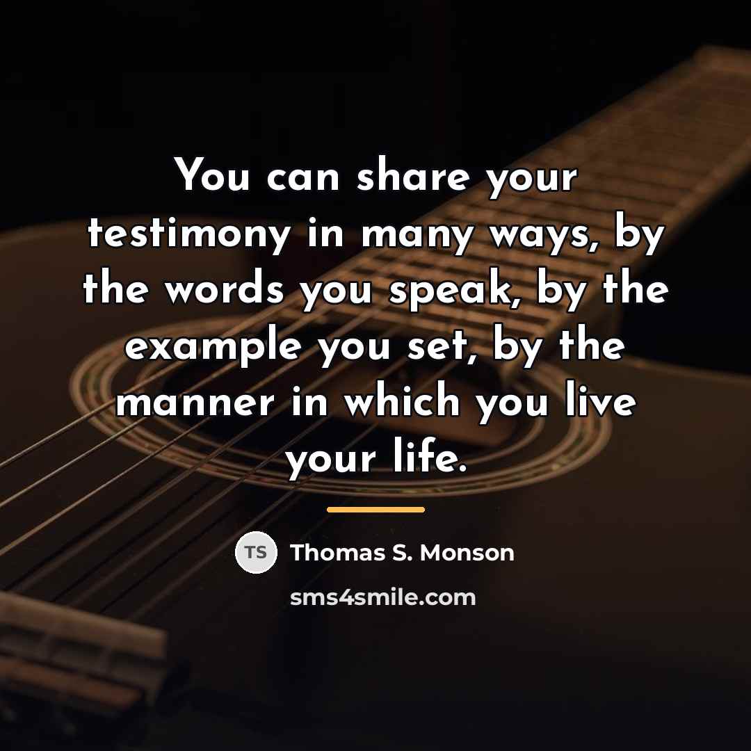 “You can share your testimony in many ways, by the…” quote by Thomas S. Monson