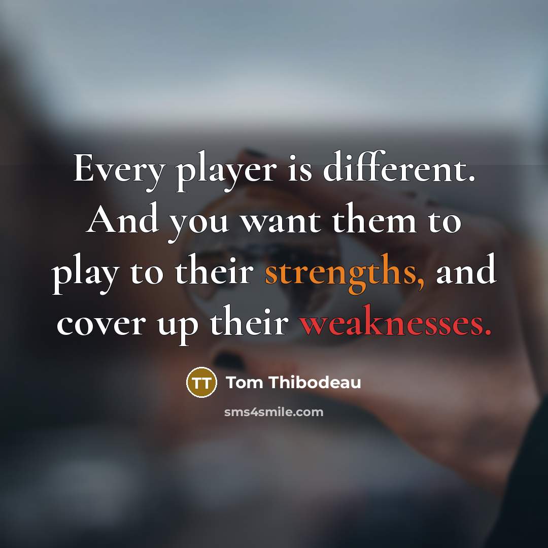 “Every player is different. And you want them to play to their strengths, and cover up their weaknesses.” quote by Tom Thibodeau