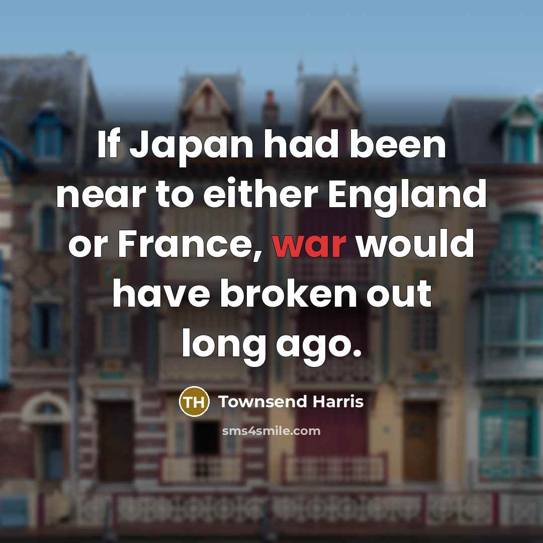 “If Japan had been near to either England or France,…” quote by Townsend Harris