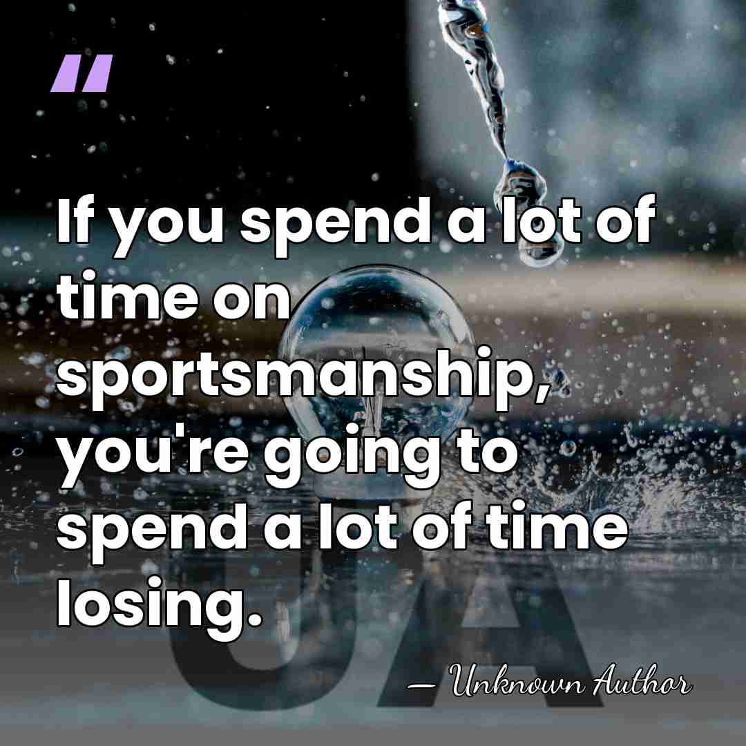 If you spend a lot of time on sportsmanship, you're going to&hellip; - Unknown Author