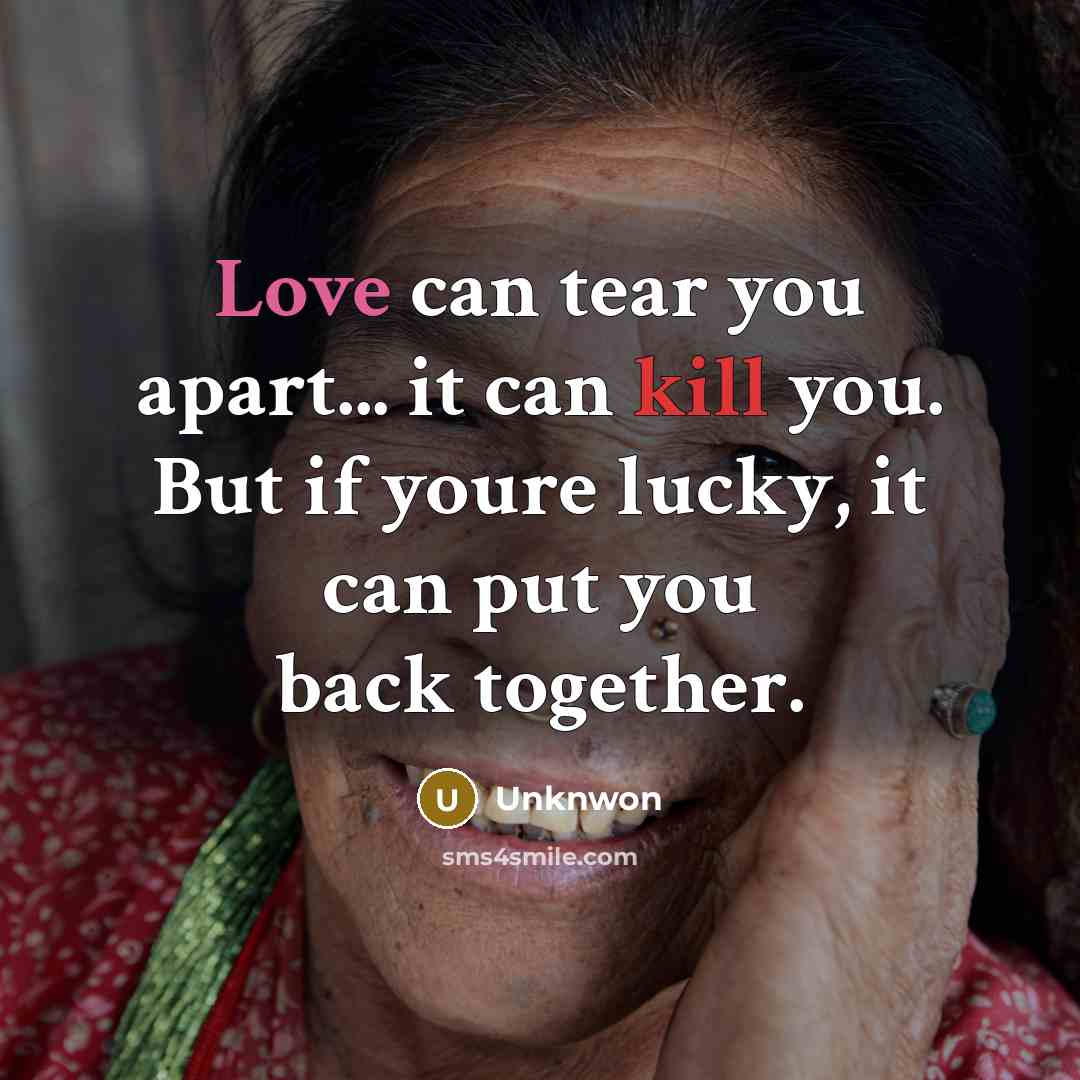 “Love can tear you apart... it can kill you. But if youre lucky, it can put you back together.” quote by Unknwon