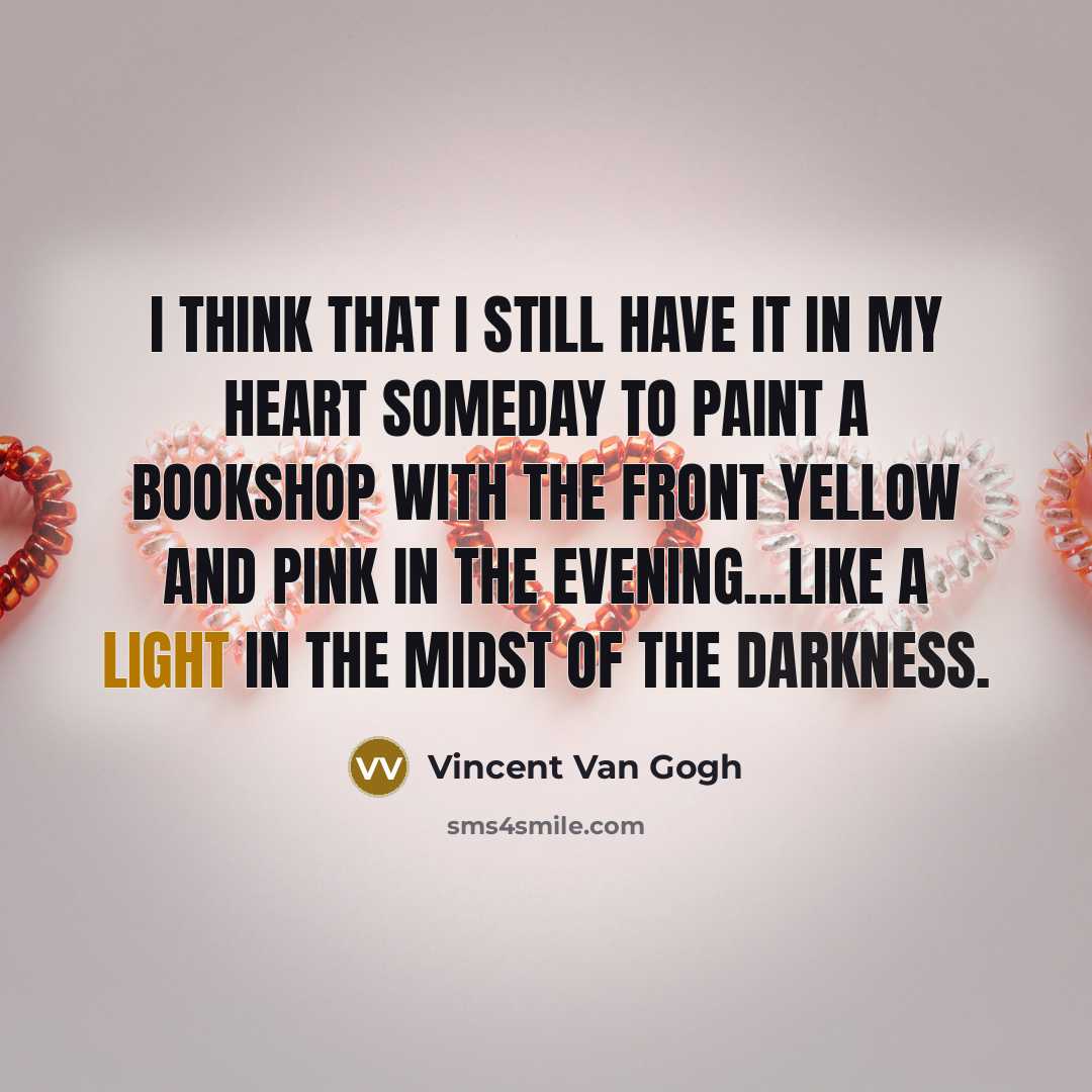 “I think that I still have it in my heart someday to paint a bookshop with the front yellow and pink in the evening...like a light in the midst of the darkness.” quote by Vincent Van Gogh