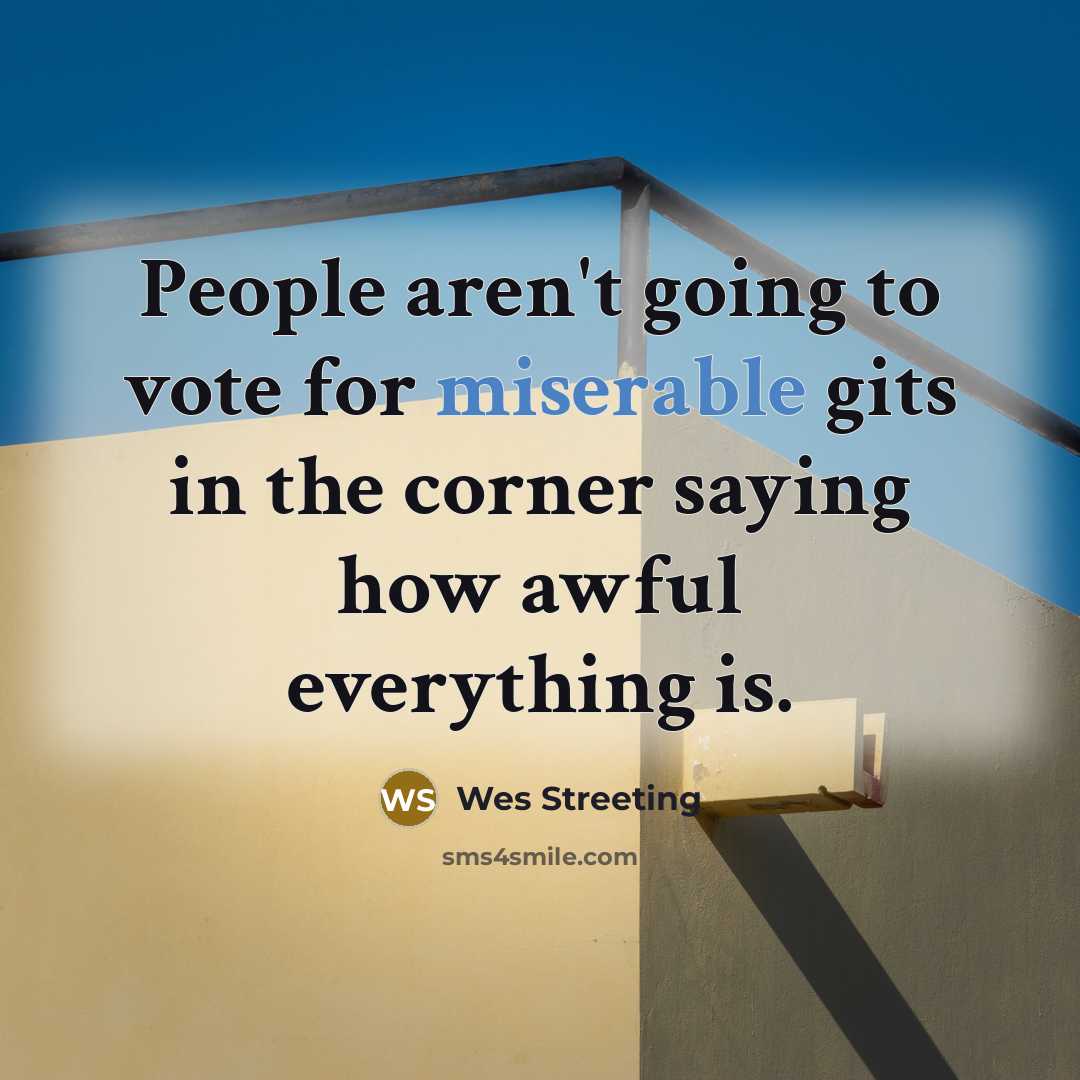 “People aren't going to vote for miserable gits in the…” quote by Wes Streeting