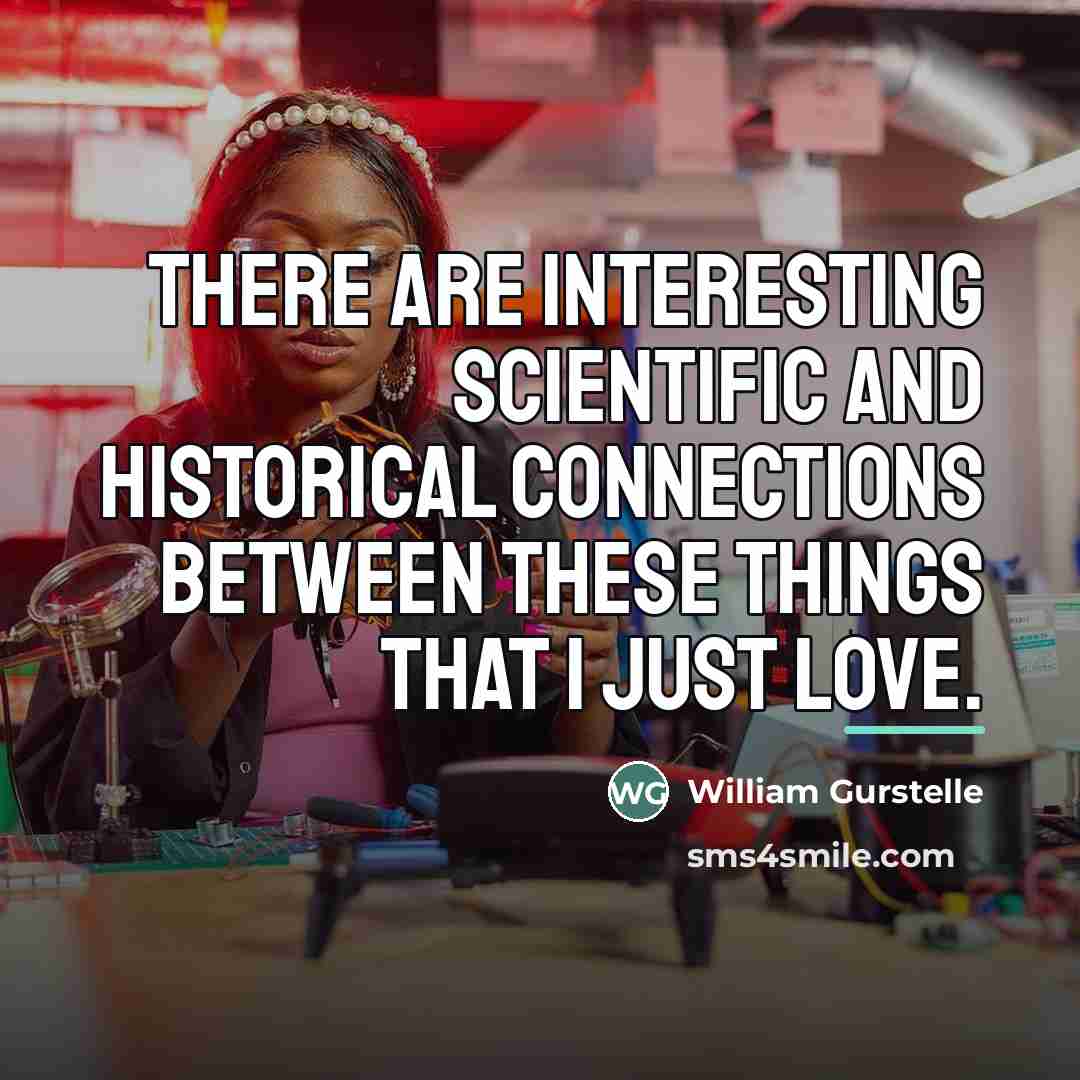 “There are interesting scientific and historical connections between these things…” quote by William Gurstelle