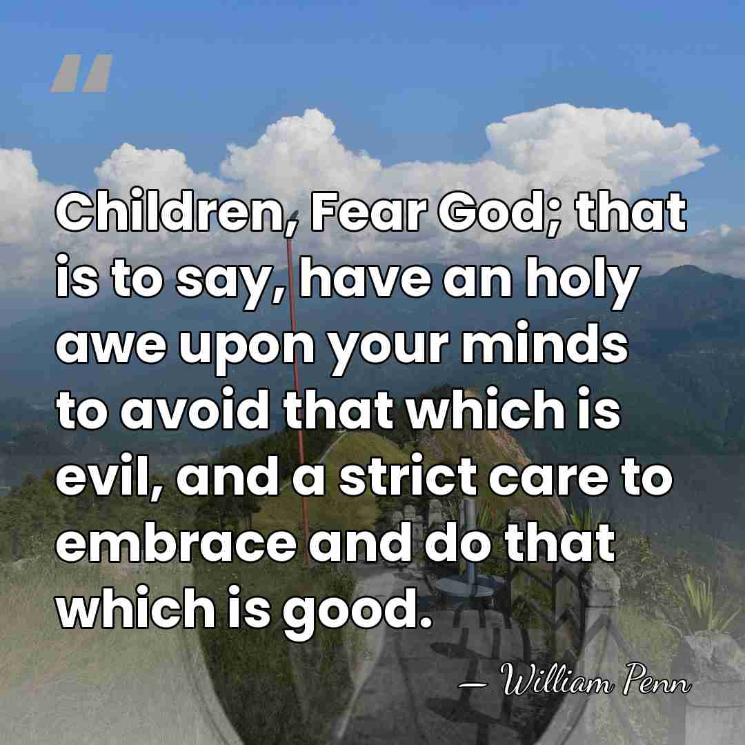 Children, Fear God; that is to say, have an holy awe upon&hellip; - William Penn