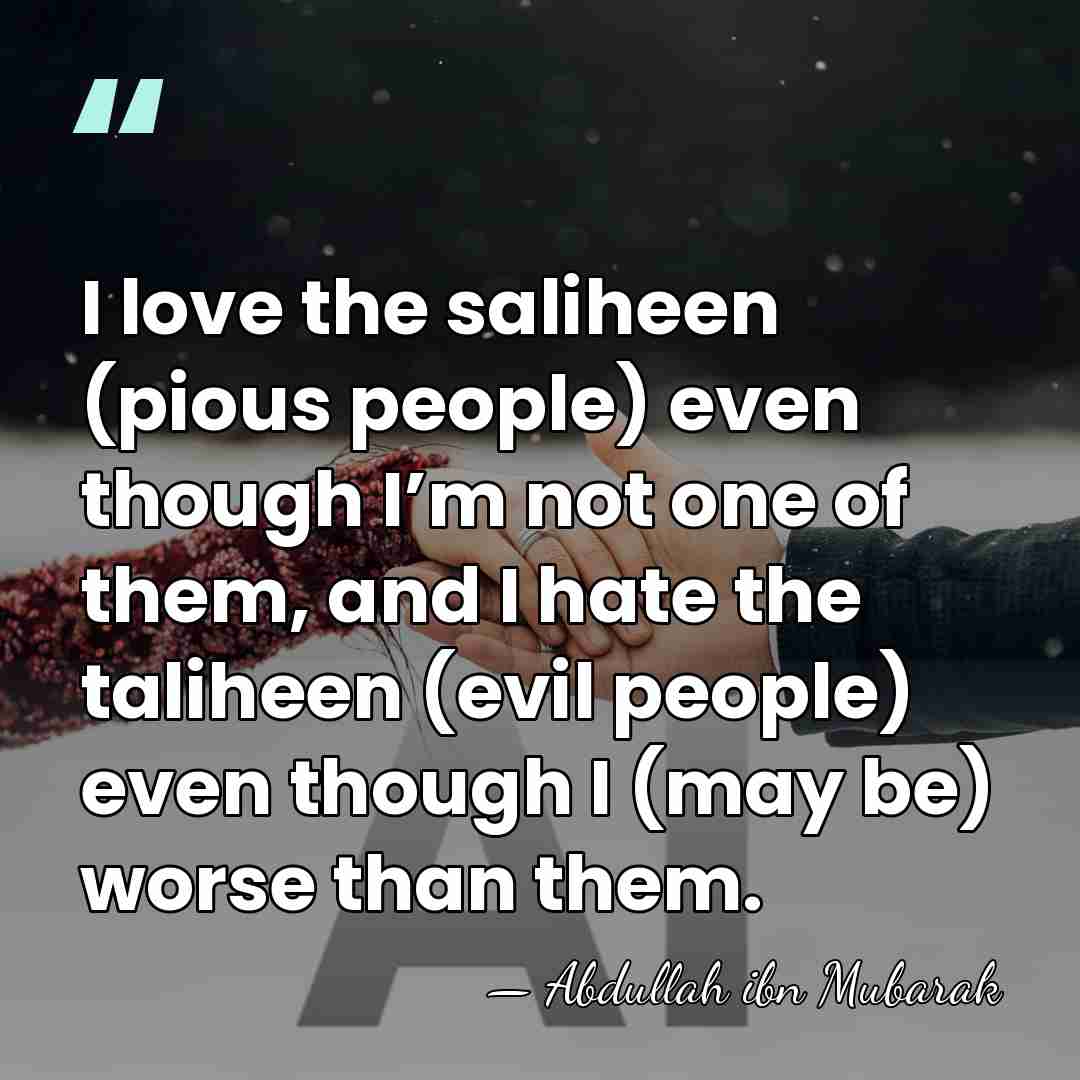 I love the saliheen (pious people) even though I’m not one of&hellip; - Abdullah ibn Mubarak