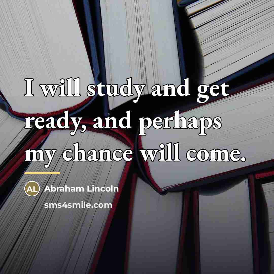 “I will study and get ready, and perhaps my chance…” quote by Abraham Lincoln