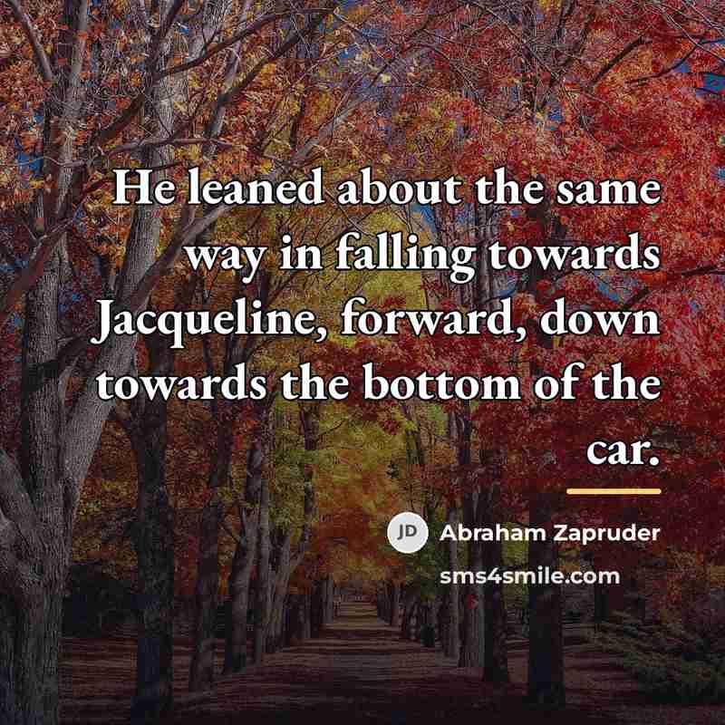 “He leaned about the same way in falling towards Jacqueline,…” quote by Abraham Zapruder