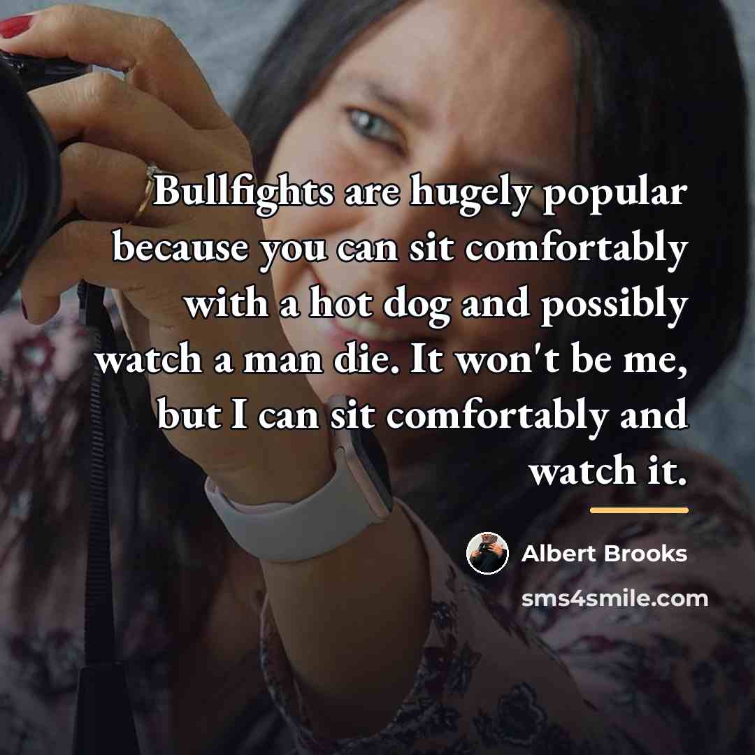 “Bullfights are hugely popular because you can sit comfortably with…” quote by Albert Brooks
