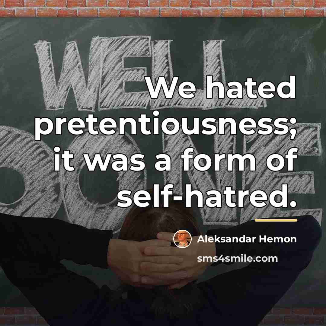 “We hated pretentiousness; it was a form of self-hatred.…” quote by Aleksandar Hemon